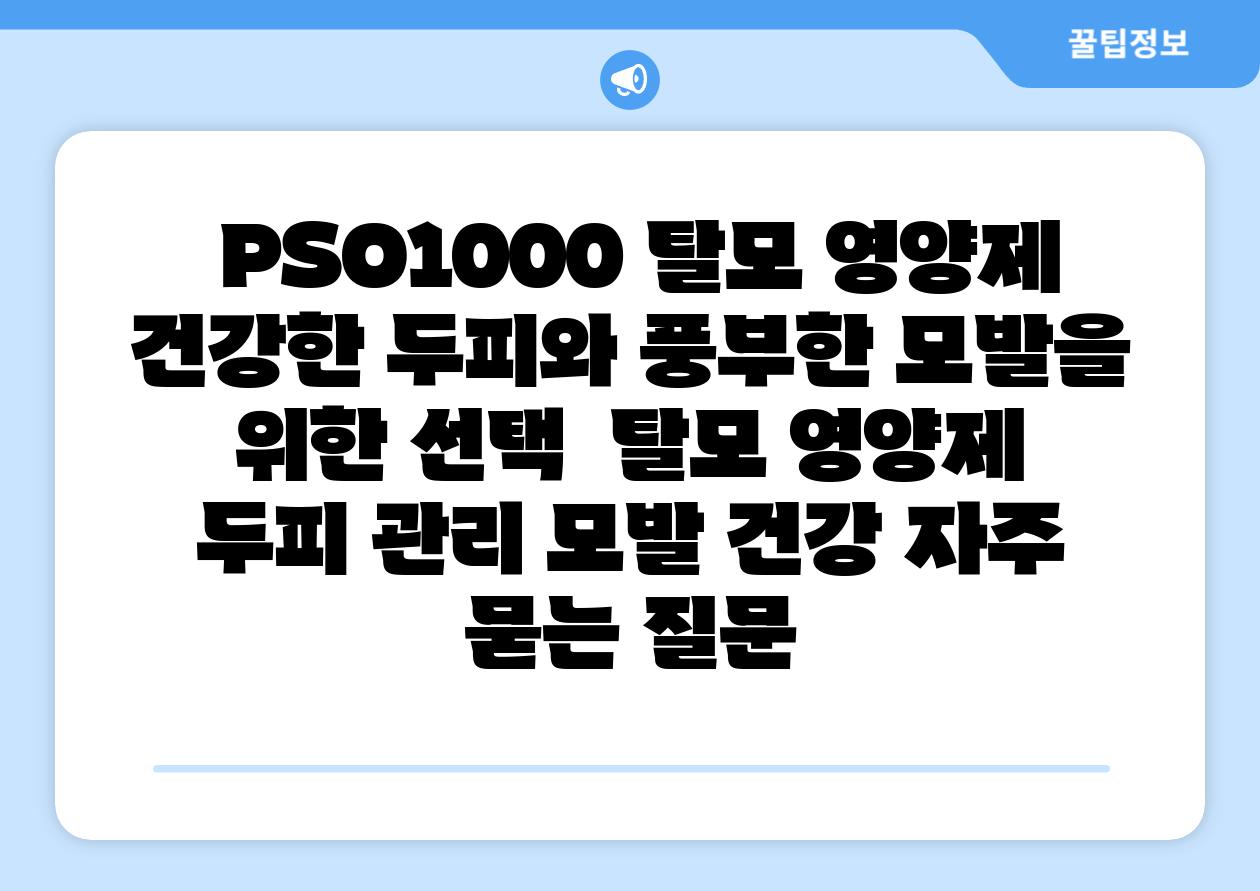 PSO1000 탈모 영양제 건강한 두피와 풍부한 모발을 위한 선택 탈모 영양제 두피 관리 모발 건강 자주 묻는 질문
