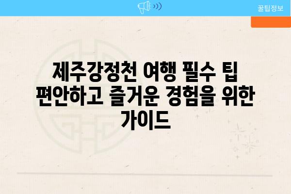 제주강정천 여행 필수 팁 편안하고 즐거운 경험을 위한 설명서