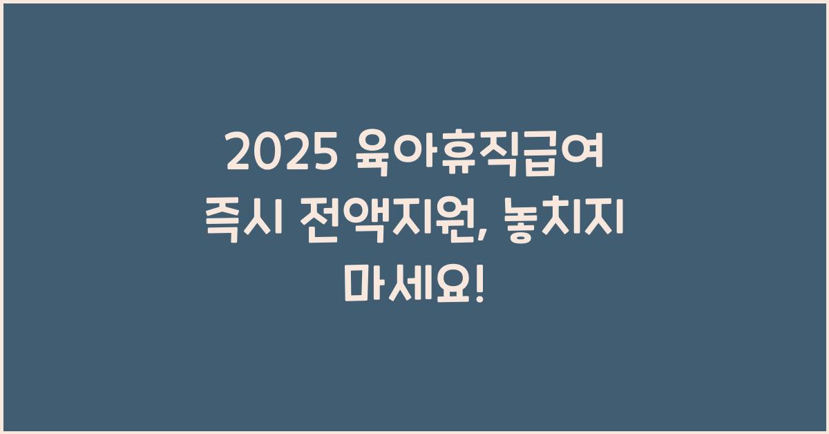 2025 육아휴직급여 즉시 전액지원