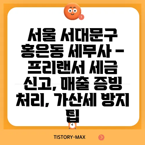 서울 서대문구 홍은동 세무사 – 프리랜서 세금 신고, 매출 증빙 처리, 가산세 방지 팁