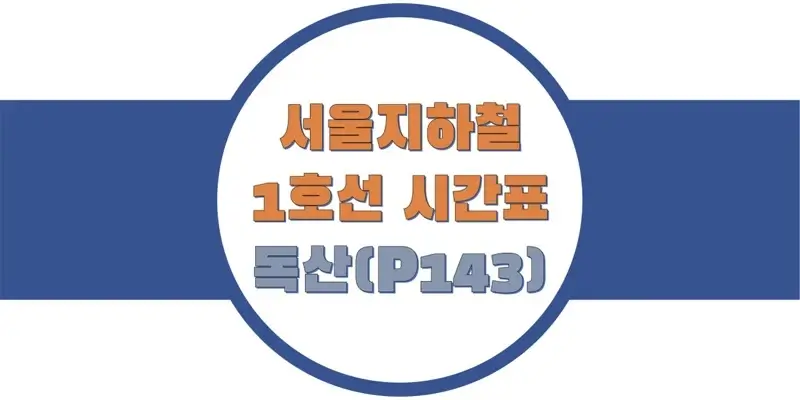  서울/수도권 지하철 시간표, 1호선 독산역(P143) 첫차/막차, 평일/토요일/공휴일(일요일) 일반 및 급행열차 출발 시간 정보