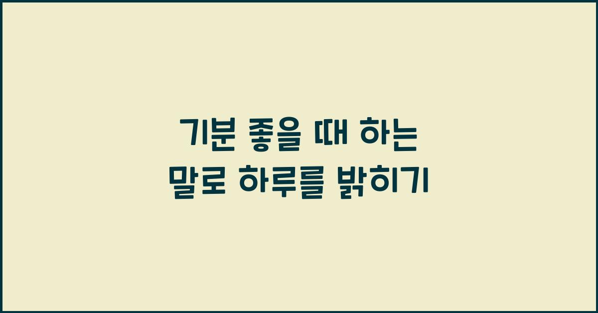 기분 좋을 때 하는 말