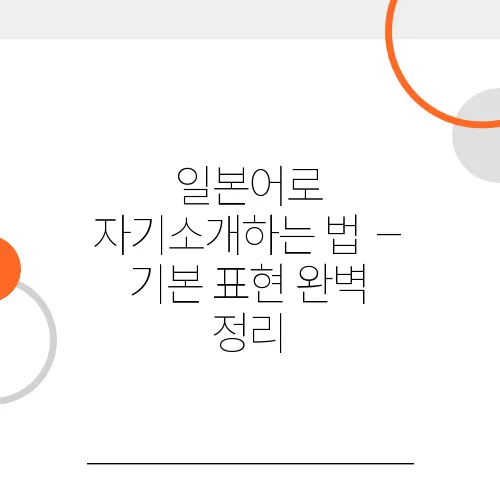 일본어로 자기소개하는 법 – 기본 표현 완벽 정리