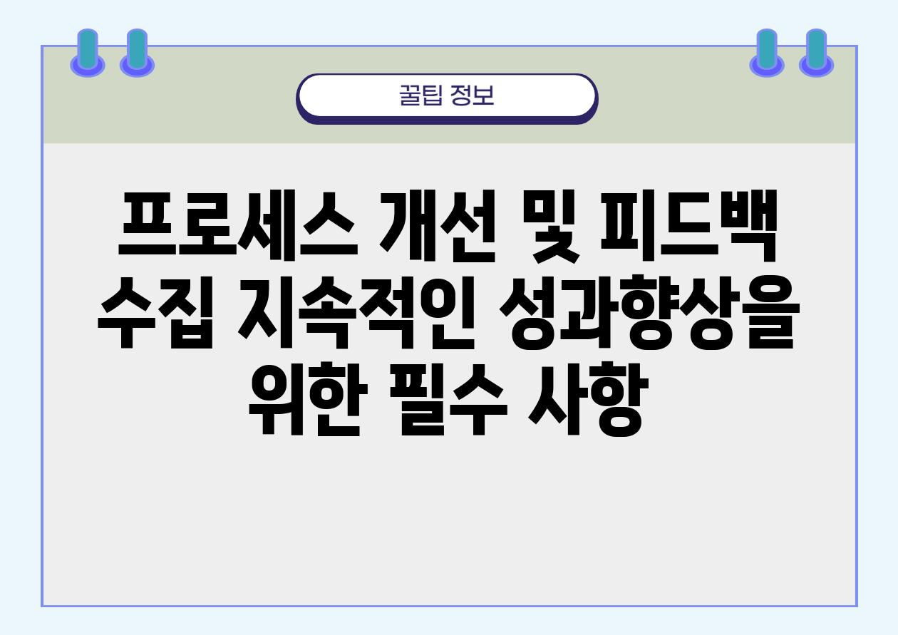 프로세스 개선 및 피드백 수집 지속적인 성과향상을 위한 필수 사항