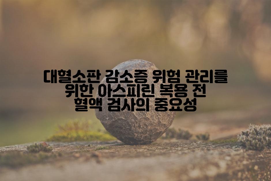 대혈소판 감소증 위험 관리를 위한 아스피린 복용 전 혈액 검사의 중요성