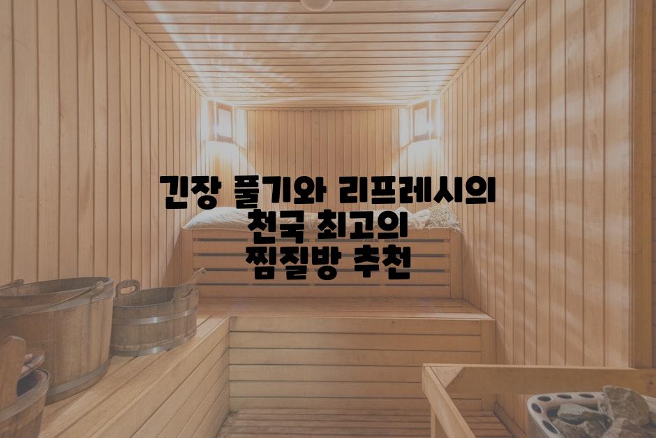 긴장 풀기와 리프레시의 천국 최고의 찜질방 추천