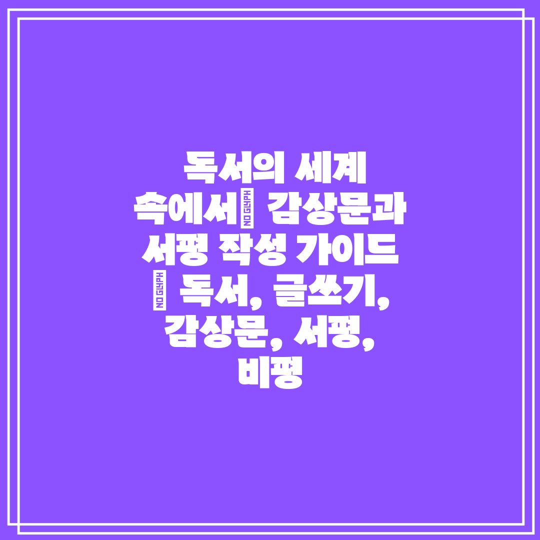  독서의 세계 속에서 감상문과 서평 작성 가이드  독서