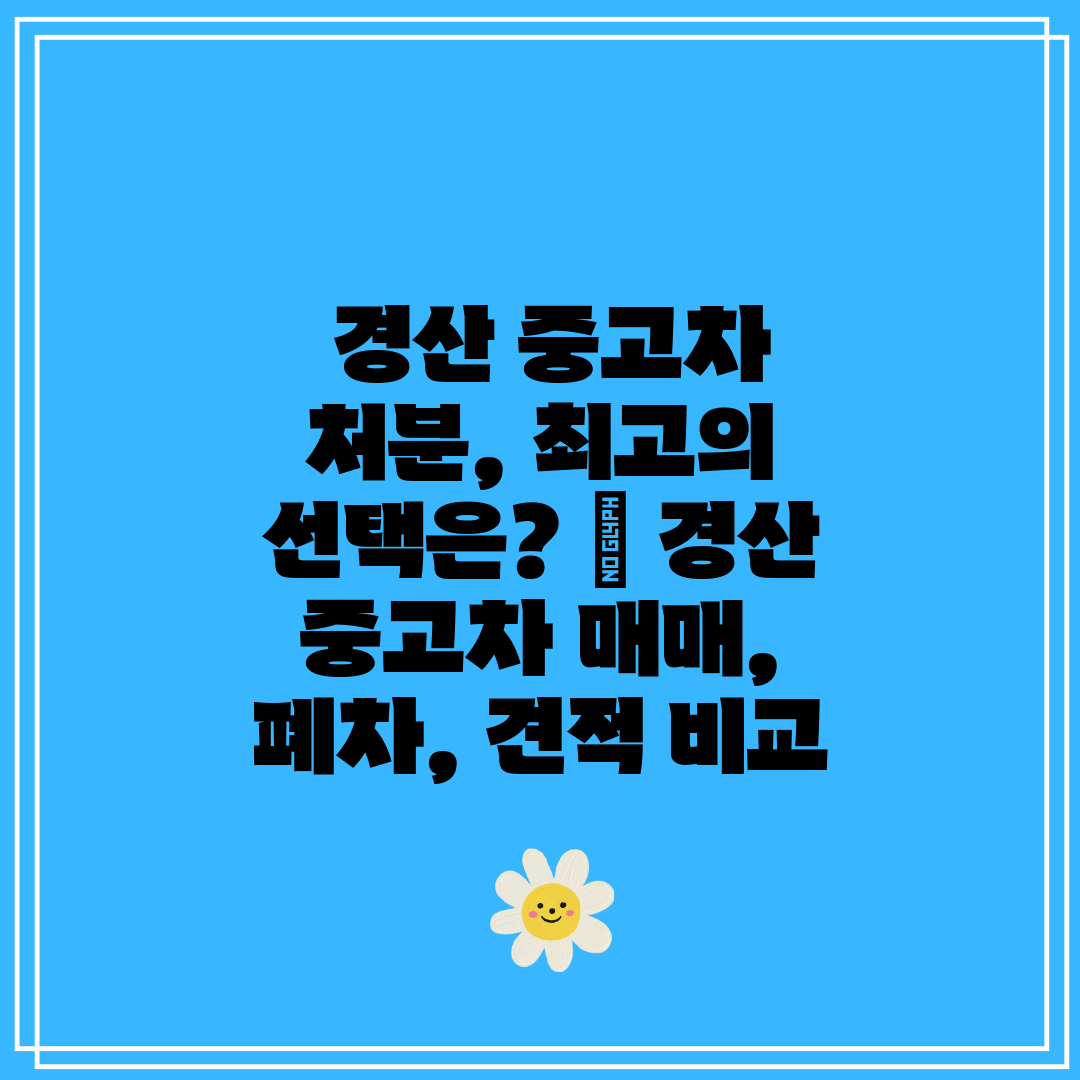 경산 중고차 처분, 최고의 선택은 경산 중고차 매매