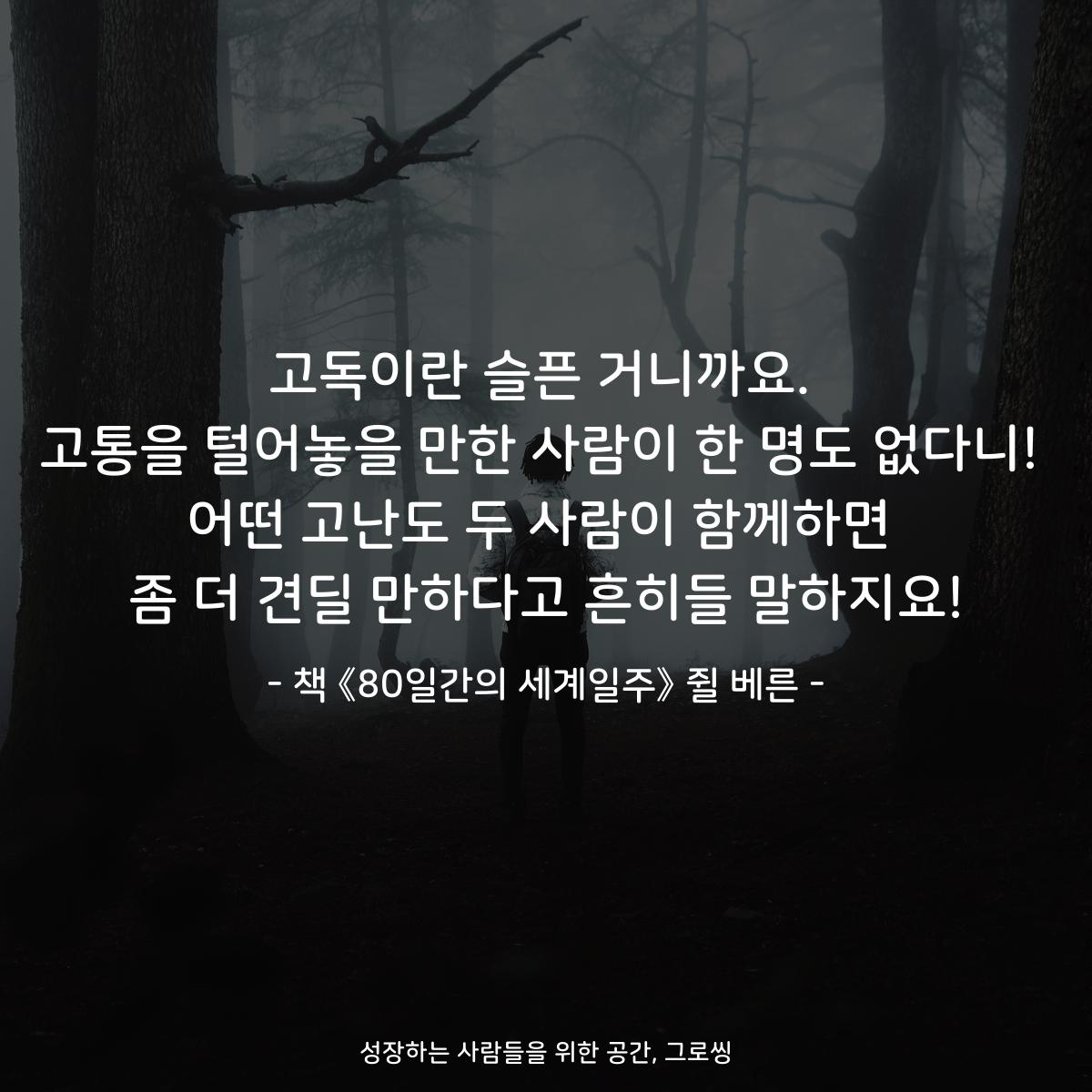 고독이란 슬픈 거니까요.
고통을 털어놓을 만한 사람이 한 명도 없다니!
어떤 고난도 두 사람이 함께하면
좀 더 견딜 만하다고 흔히들 말하지요!