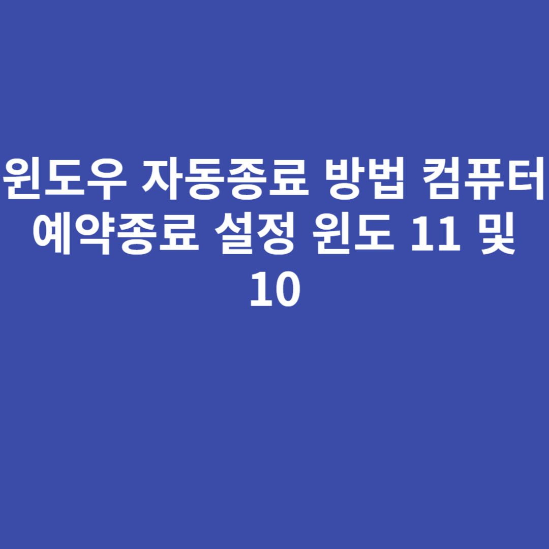 윈도우 자동종료 방법 컴퓨터 예약종료 설정 윈도 11 및 10 윈도우 자동종료 방법 컴퓨터 예약종료 설정 윈도 11 및 10
