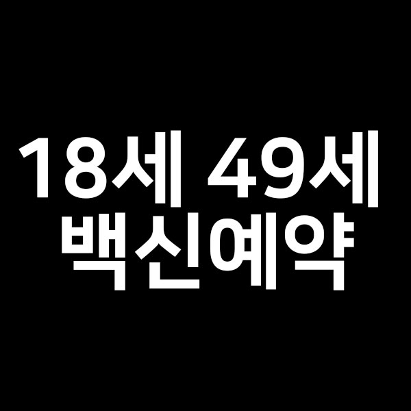  18세 49세 백신예약 종류 알려드립니다