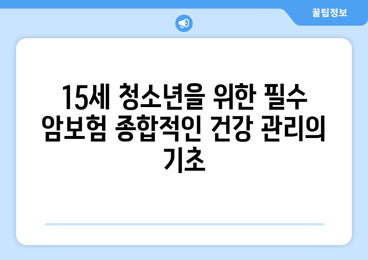 15세 청소년을 위한 필수 암보험 종합적인 건강 관리의 기초