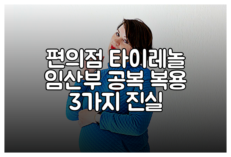 편의점 타이레놀 임산부 공복 복용 3가지 진실