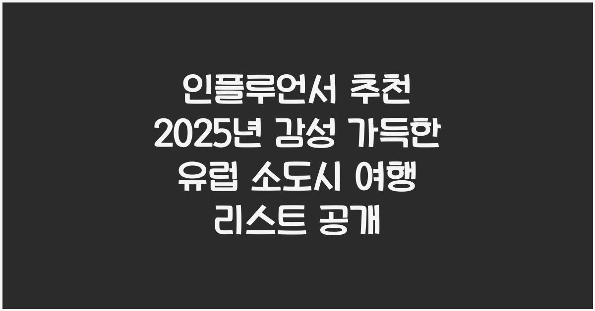인플루언서 추천! 2025년 감성 가득한 유럽 소도시 여행 리스트