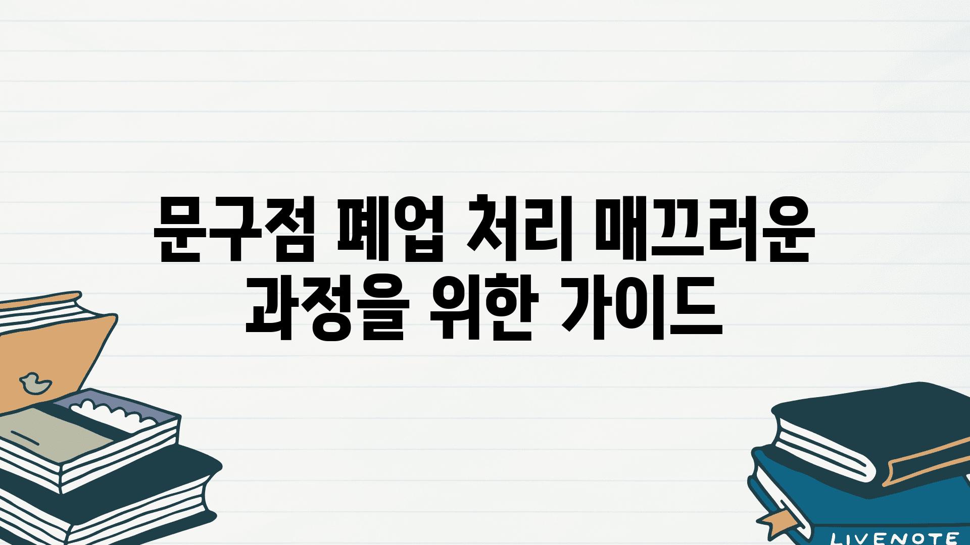 문구점 폐업 처리 매끄러운 방법을 위한 설명서