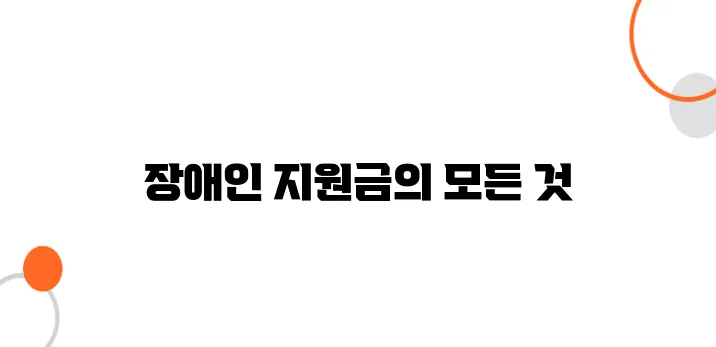 장애인 정부지원금 – 생활비 지원부터 복지 혜택까지