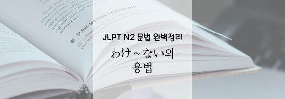  [JLPT N2 일본어 문법] わけ〜ない의 헷갈리는 문법 완벽 정리