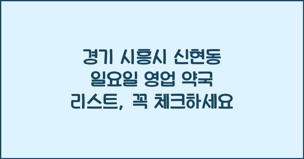 경기 시흥시 신현동 일요일 영업 약국 리스트