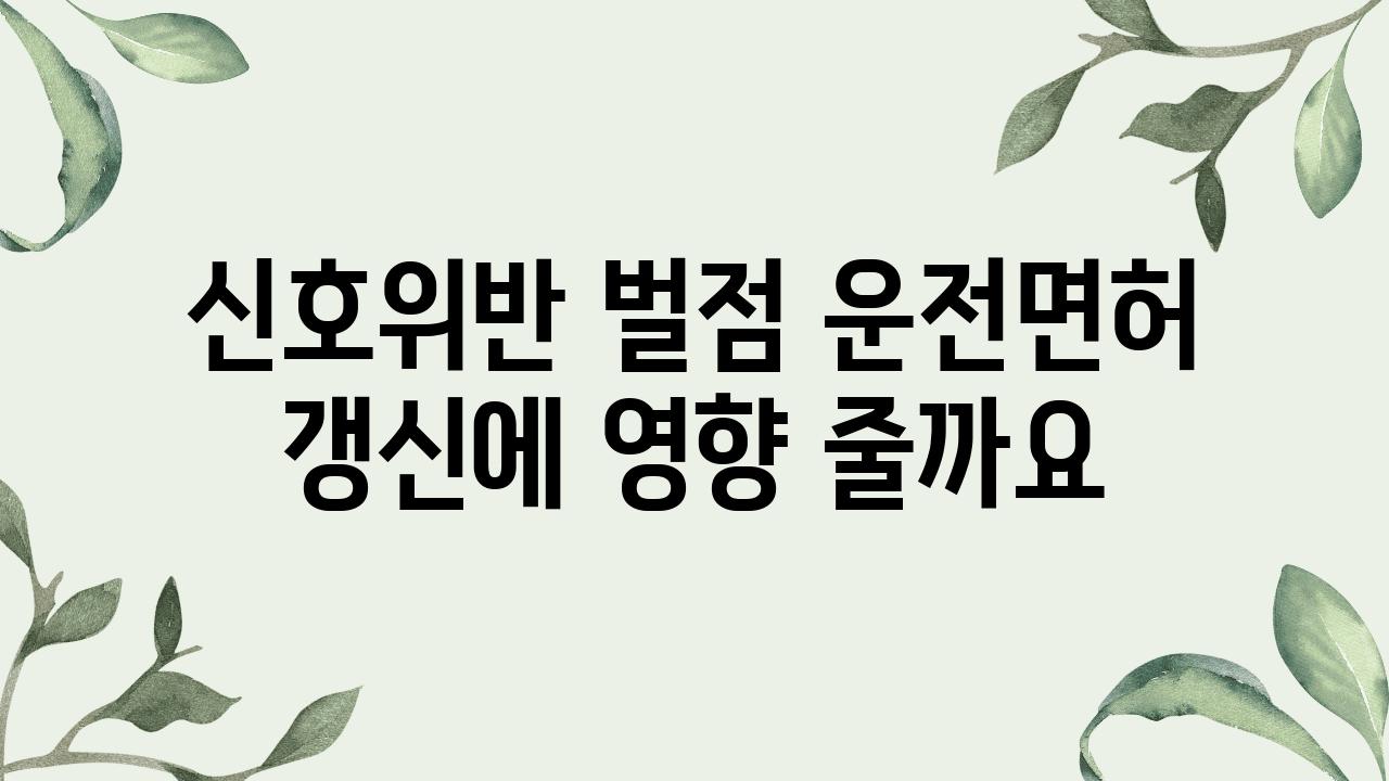 신호위반 벌점 운전면허 갱신에 영향 줄까요