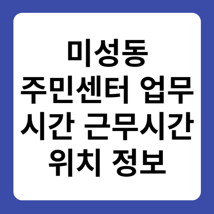 미성동 주민센터 행정복지센터 업무시간 근무시간 위치 정보