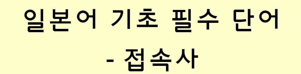  일본어 기초 필수 단어 모음 - 접속사 정리