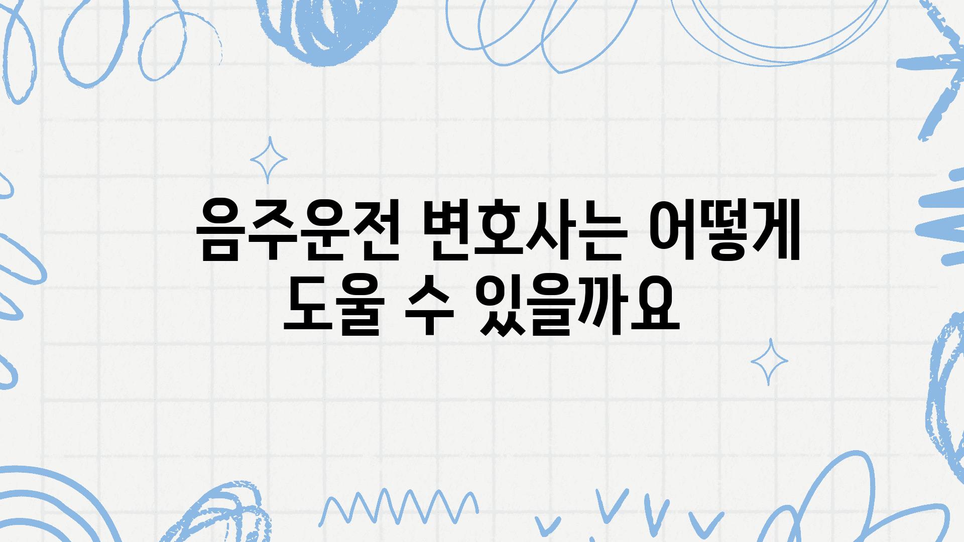   음주운전 변호사는 어떻게 도울 수 있을까요