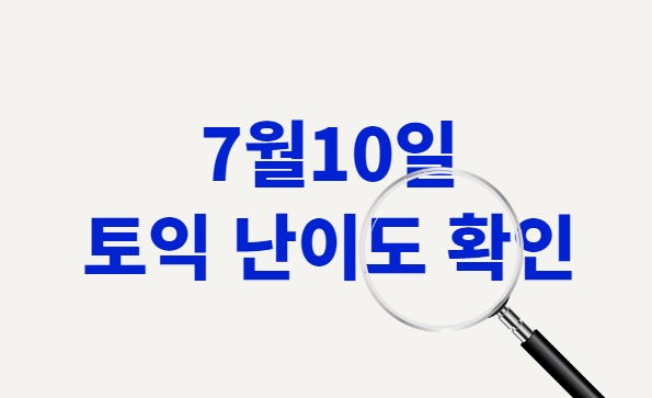  7월10일 토익 난이도 확인해요!