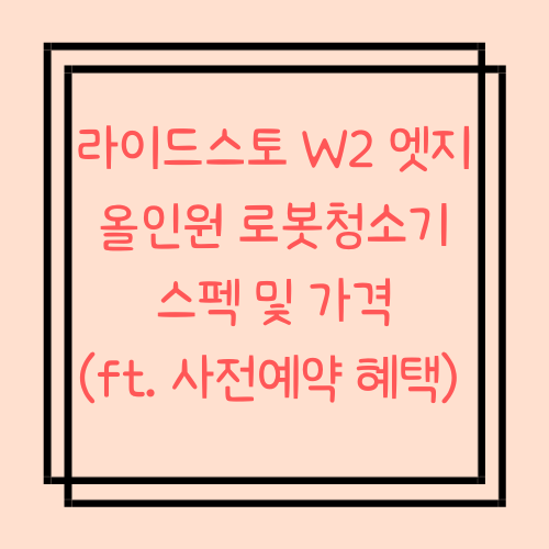 라이드스토 W2 엣지 올인원 로봇청소기 스펙 및 가격 (ft. 사전예약 혜택)