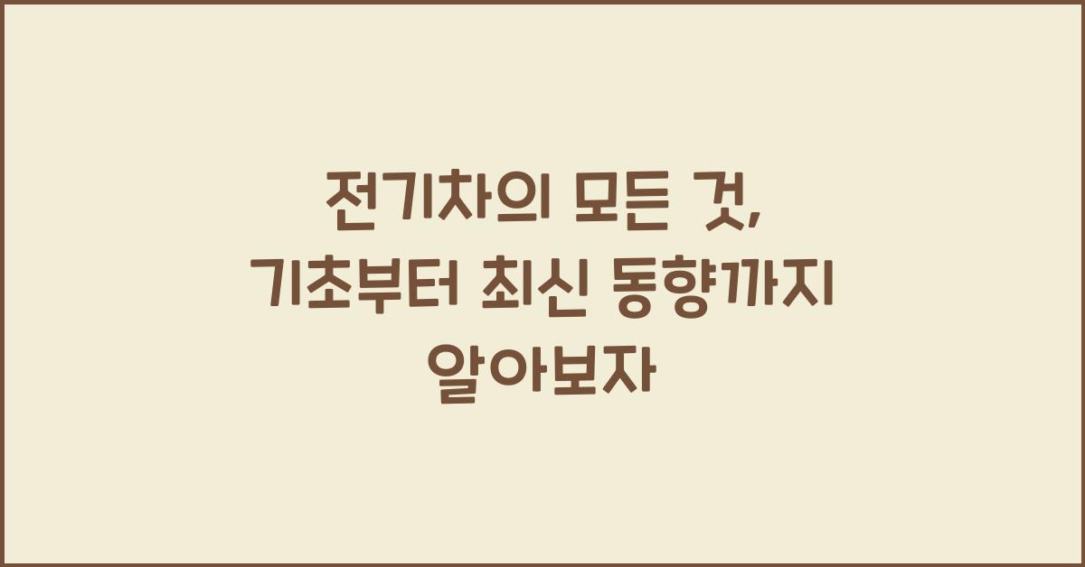 전기차의 모든 것: 기초부터 최신 동향까지