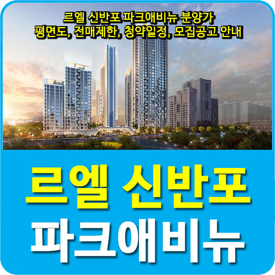  르엘 신반포 파크애비뉴 분양가 및 평면도, 전매제한, 청약일정, 모집공고 안내