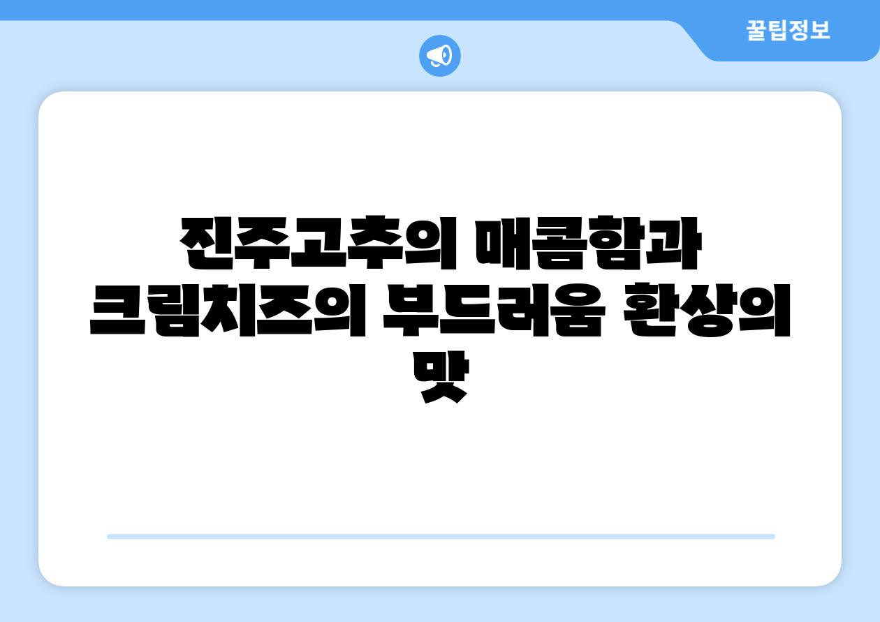 진주고추의 매콤함과 크림치즈의 부드러움 환상의 맛