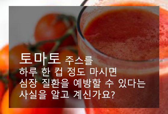 토마토 주스를 하루 한 컵 정도 마시면 심장 질환을 예방할 수 있다는 사실을 알고 계신가요?