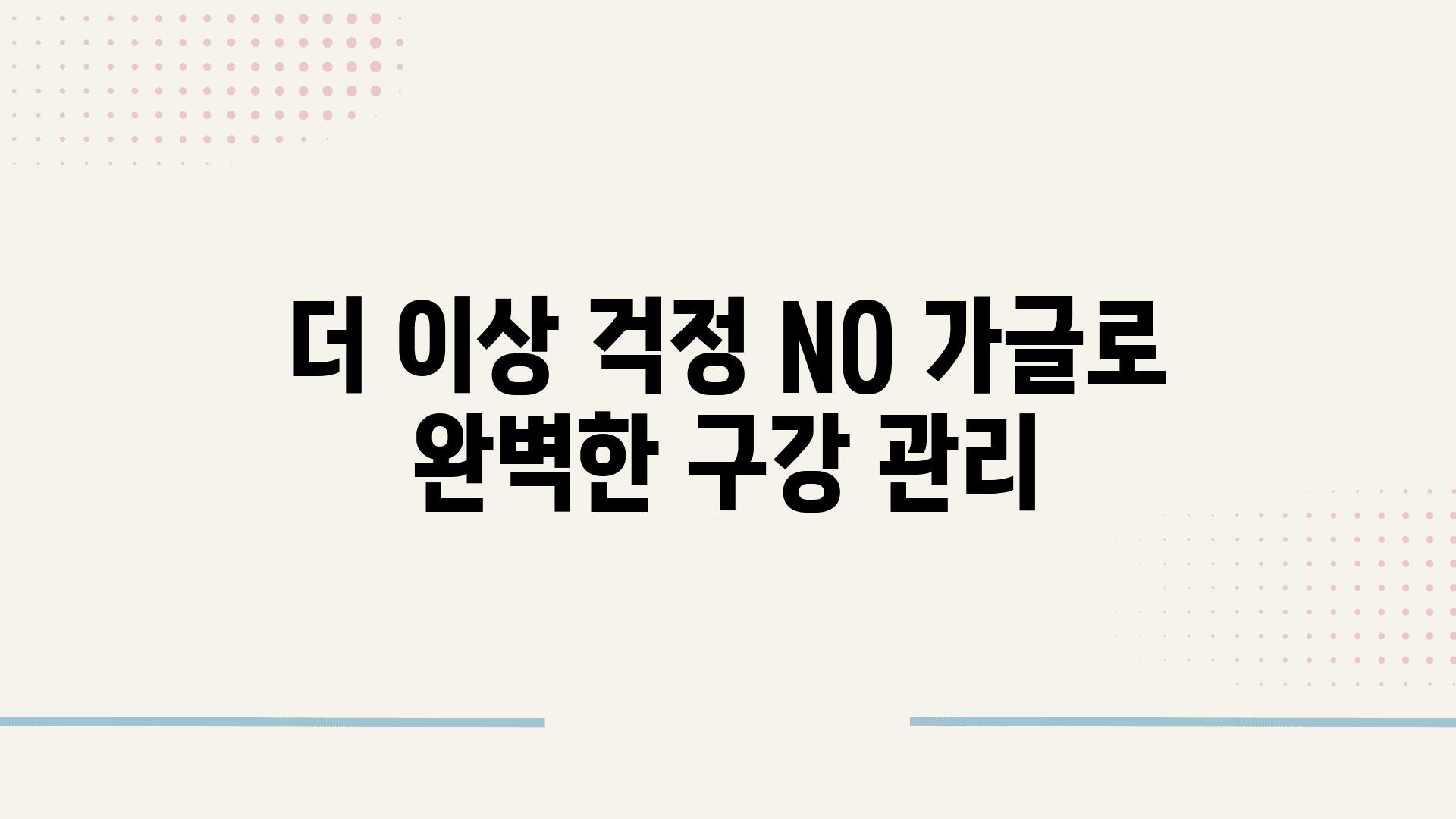 더 이상 걱정 NO 가글로 완벽한 구강 관리