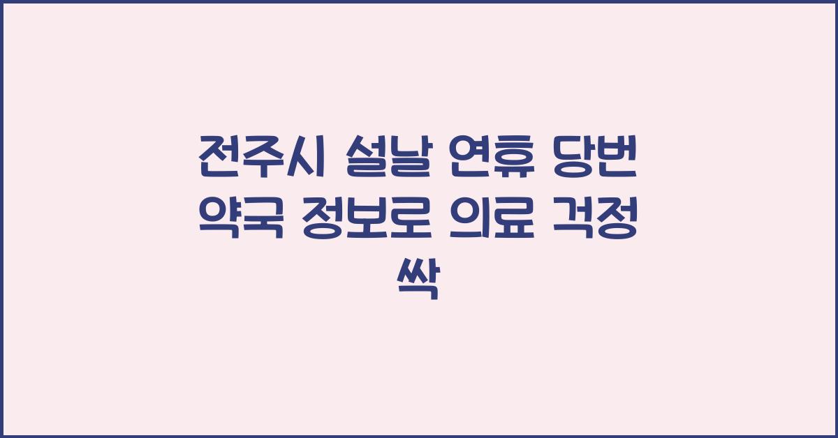 전주시 설날 연휴 당번 약국 정보, 명절에도 의료 걱정 해결