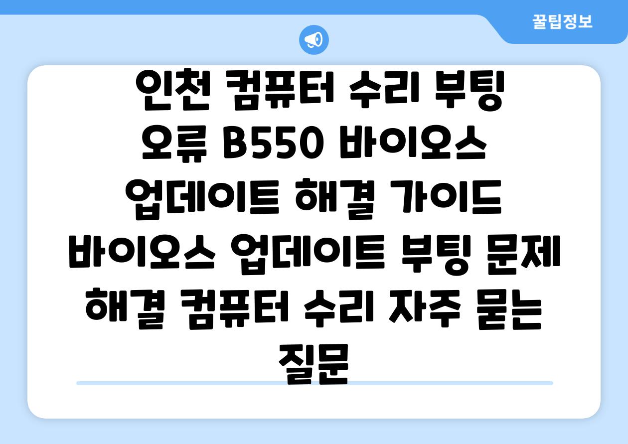  인천 컴퓨터 수리 부팅 오류 B550 바이오스 업데이트 해결 가이드  바이오스 업데이트 부팅 문제 해결 컴퓨터 수리 자주 묻는 질문