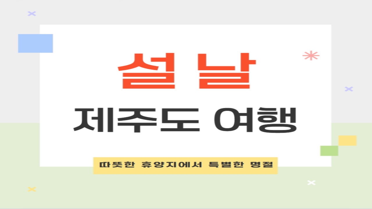 설날 제주도 여행 | 따뜻한 휴양지에서 보내는 특별한 명절