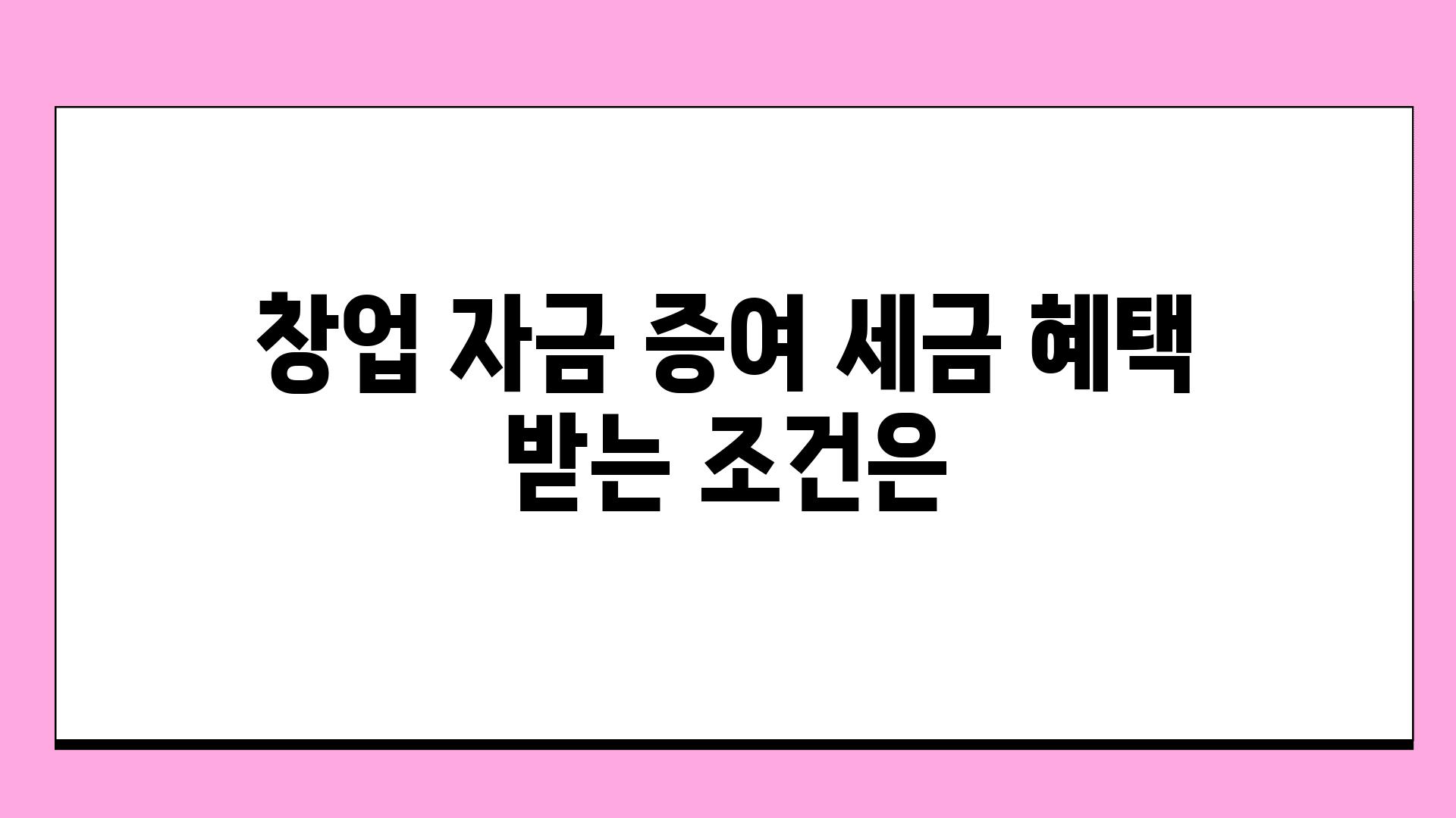 창업 자금 증여 세금 혜택 받는 조건은