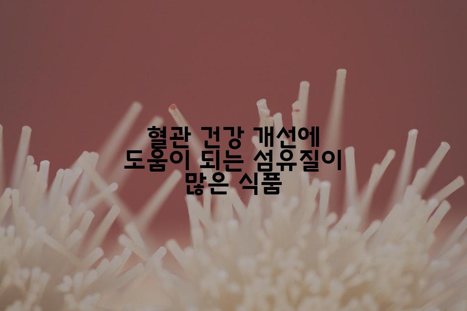 혈관 건강 개선에 도움이 되는 섬유질이 많은 식품