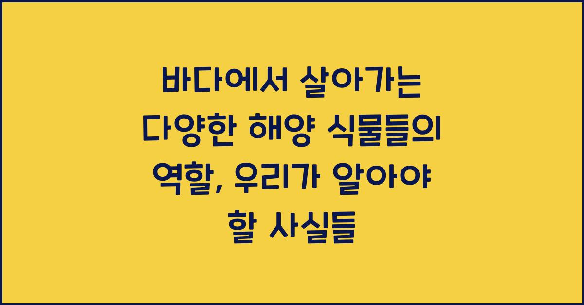 바다에서 살아가는 다양한 해양 식물들의 역할
