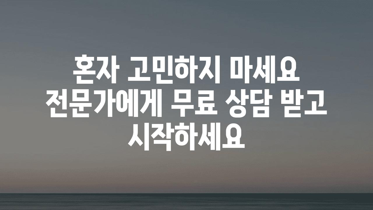 혼자 고민하지 마세요 전문가에게 무료 상담 받고 시작하세요