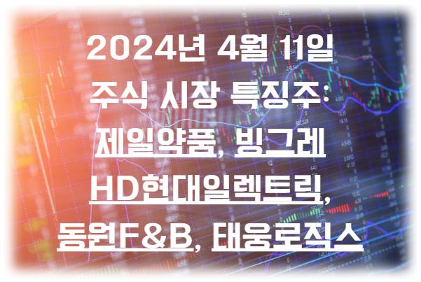 2024년 4월 11일 주식 시장 특징주 알아보기: 제일약품&#44; HD현대일렉트릭&#44; 동원F&B&#44; 태웅로직스&#44; 빙그레