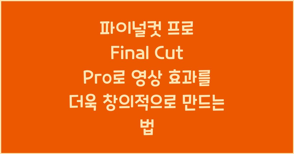파이널컷 프로 Final Cut Pro로 영상 효과를 더욱 창의적으로 만드는 법