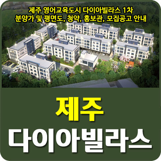  제주 영어교육도시 다이아빌라스 1차 분양가 및 평면도, 청약, 견본주택, 모집공고 안내