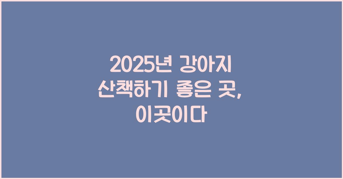 2025년 강아지 산책하기 좋은 곳