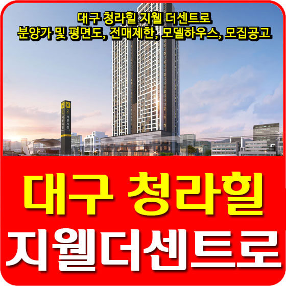  대구 청라힐 지웰 더센트로 분양가 및 평면도, 전매제한, 모델하우스, 모집공고 안내