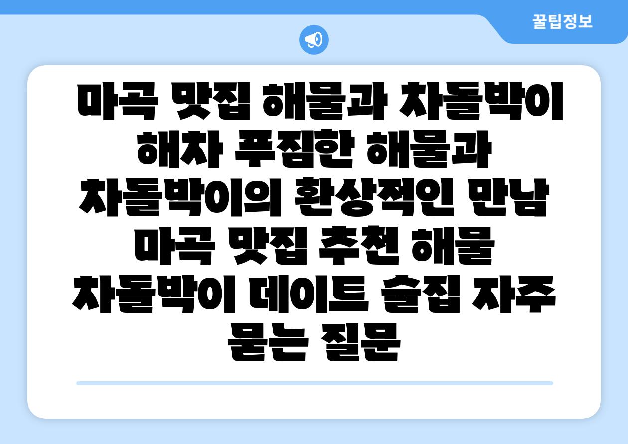 마곡 맛집 해물과 차돌박이 해차 푸짐한 해물과 차돌박이의 환상적인 만남 마곡 맛집 추천 해물 차돌박이 데이트 술집 자주 묻는 질문
