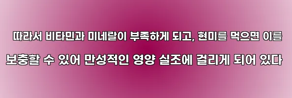 따라서 비타민과 미네랄이 부족하게 되고, 현미를 먹으면 이를 보충할 수 있어 만성적인 영양 실조에 걸리게 되어 있다