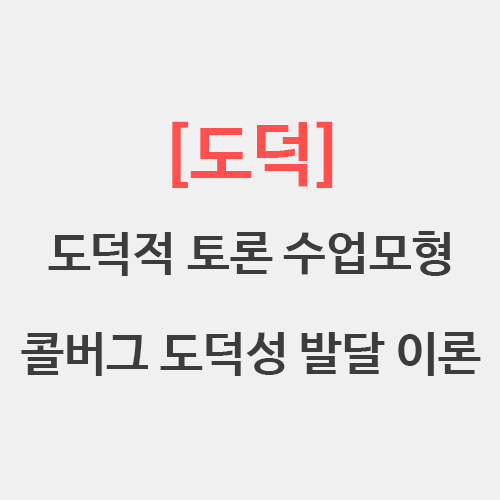 [도덕] 콜버그 도덕적 토론 수업모형 도덕성 발달 이론 3수준 6단계
