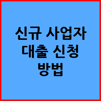 신규 사업자 대출 대상 및 신청 방법