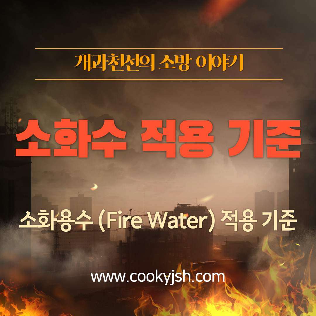 개과천선의 소방 이야기-소화수(Fire Water) 적용에 대하여.. (소화수 적용 기준)